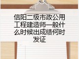 信阳二级市政公用工程建造师一般什么时候出成绩何时发证