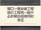 周口一级安装工程造价工程师一般什么时候出成绩何时发证