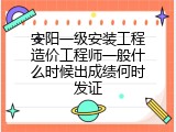 安阳一级安装工程造价工程师一般什么时候出成绩何时发证