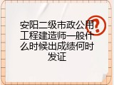 安阳二级市政公用工程建造师一般什么时候出成绩何时发证