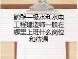 鹤壁一级水利水电工程建造师一般在哪里上班什么岗位和待遇