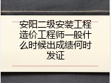安阳二级安装工程造价工程师一般什么时候出成绩何时发证