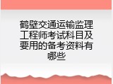 鹤壁交通运输监理工程师考试科目及要用的备考资料有哪些