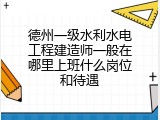 德州一级水利水电工程建造师一般在哪里上班什么岗位和待遇