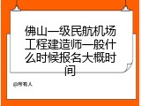 佛山一级民航机场工程建造师一般什么时候报名大概时间
