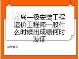 青岛一级安装工程造价工程师一般什么时候出成绩何时发证