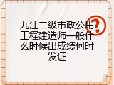 九江二级市政公用工程建造师一般什么时候出成绩何时发证