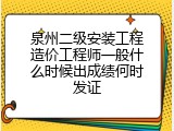 泉州二级安装工程造价工程师一般什么时候出成绩何时发证