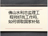 佛山水利总监理工程师好找工作吗，如何领取国家补贴