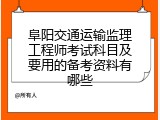 阜阳交通运输监理工程师考试科目及要用的备考资料有哪些