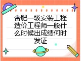 合肥一级安装工程造价工程师一般什么时候出成绩何时发证