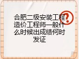 合肥二级安装工程造价工程师一般什么时候出成绩何时发证