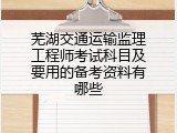 芜湖交通运输监理工程师考试科目及要用的备考资料有哪些