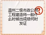 温州二级市政公用工程建造师一般什么时候出成绩何时发证