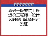 嘉兴一级安装工程造价工程师一般什么时候出成绩何时发证