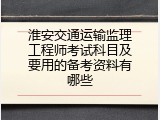 淮安交通运输监理工程师考试科目及要用的备考资料有哪些