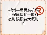 郴州一级民航机场工程建造师一般什么时候报名大概时间
