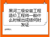 黑河二级安装工程造价工程师一般什么时候出成绩何时发证