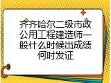 齐齐哈尔二级市政公用工程建造师一般什么时候出成绩何时发证