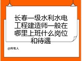 长春一级水利水电工程建造师一般在哪里上班什么岗位和待遇