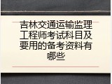 吉林交通运输监理工程师考试科目及要用的备考资料有哪些
