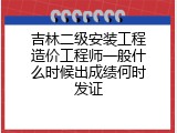 吉林二级安装工程造价工程师一般什么时候出成绩何时发证