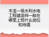 本溪一级水利水电工程建造师一般在哪里上班什么岗位和待遇