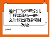 沧州二级市政公用工程建造师一般什么时候出成绩何时发证