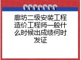 廊坊二级安装工程造价工程师一般什么时候出成绩何时发证