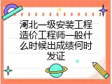 河北一级安装工程造价工程师一般什么时候出成绩何时发证