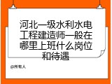 河北一级水利水电工程建造师一般在哪里上班什么岗位和待遇