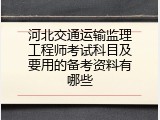 河北交通运输监理工程师考试科目及要用的备考资料有哪些
