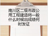 南川区二级市政公用工程建造师一般什么时候出成绩何时发证