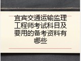 宜宾交通运输监理工程师考试科目及要用的备考资料有哪些