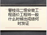 攀枝花二级安装工程造价工程师一般什么时候出成绩何时发证