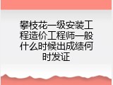 攀枝花一级安装工程造价工程师一般什么时候出成绩何时发证