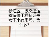 徐汇区一级交通运输造价工程师证书考下来有用吗，为什么？