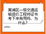 黄浦区一级交通运输造价工程师证书考下来有用吗，为什么？