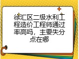 徐汇区二级水利工程造价工程师通过率高吗，主要失分点在哪