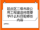 延庆区二级市政公用工程建造师需要学什么科目呢哪些内容