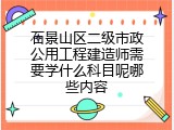 石景山区二级市政公用工程建造师需要学什么科目呢哪些内容