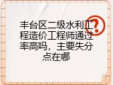 丰台区二级水利工程造价工程师通过率高吗，主要失分点在哪