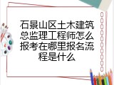 石景山区土木建筑总监理工程师怎么报考在哪里报名流程是什么