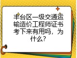 丰台区一级交通运输造价工程师证书考下来有用吗，为什么？