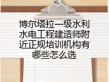 博尔塔拉一级水利水电工程建造师附近正规培训机构有哪些怎么选