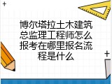 博尔塔拉土木建筑总监理工程师怎么报考在哪里报名流程是什么