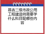 昌吉二级市政公用工程建造师需要学什么科目呢哪些内容