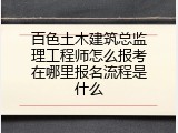 百色土木建筑总监理工程师怎么报考在哪里报名流程是什么
