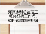 河源水利总监理工程师好找工作吗，如何领取国家补贴