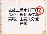 武威二级水利工程造价工程师通过率高吗，主要失分点在哪